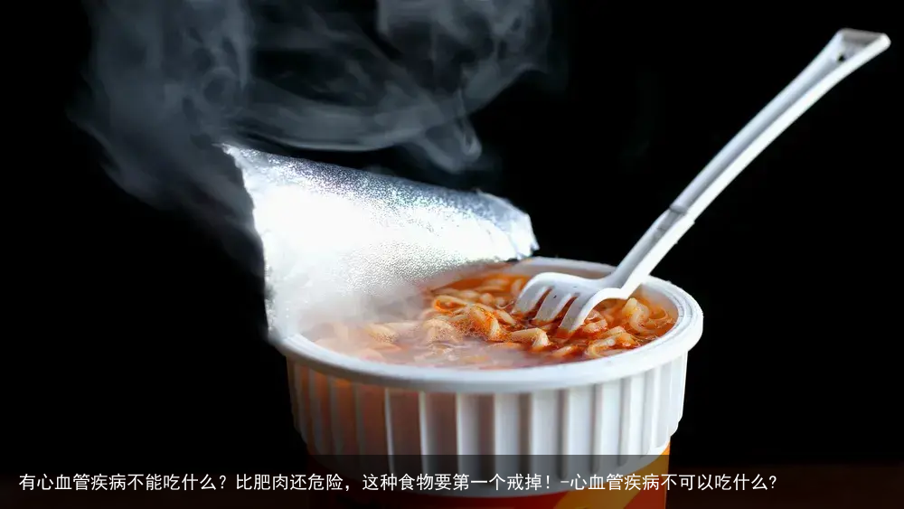 有心血管疾病不能吃什么？比肥肉还危险，这种食物要第一个戒掉！-心血管疾病不可以吃什么?