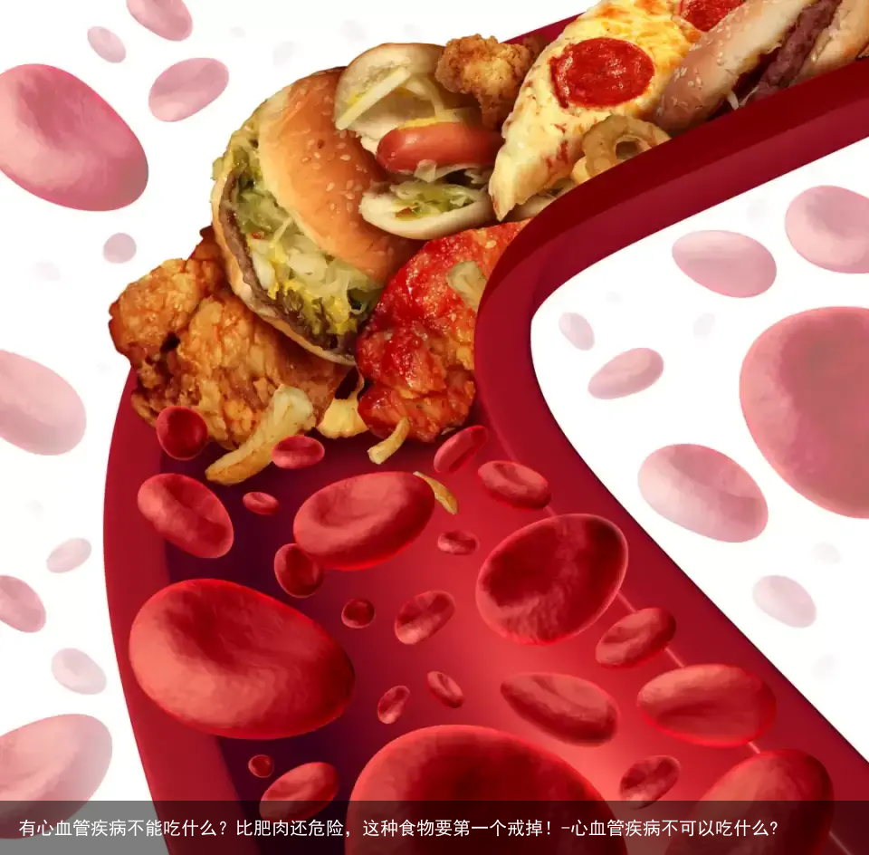 有心血管疾病不能吃什么？比肥肉还危险，这种食物要第一个戒掉！-心血管疾病不可以吃什么?