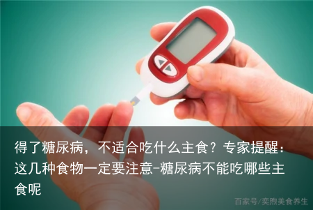 得了糖尿病，不适合吃什么主食？专家提醒：这几种食物一定要注意-糖尿病不能吃哪些主食呢