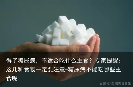 得了糖尿病，不适合吃什么主食？专家提醒：这几种食物一定要注意-糖尿病不能吃哪些主食呢