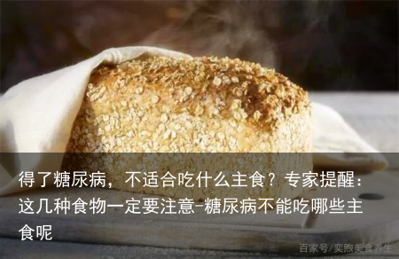 得了糖尿病，不适合吃什么主食？专家提醒：这几种食物一定要注意-糖尿病不能吃哪些主食呢