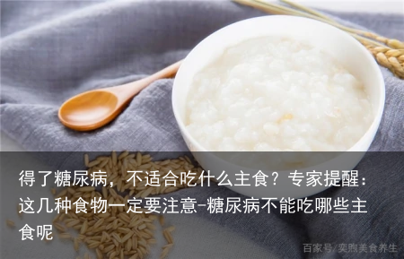 得了糖尿病，不适合吃什么主食？专家提醒：这几种食物一定要注意-糖尿病不能吃哪些主食呢