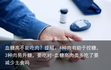 血糖高不能吃肉？提醒：4种肉有助于控糖，3种肉易升糖，要吃对-血糖高肉类多吃了要减少主食吗