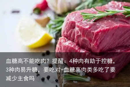 血糖高不能吃肉？提醒：4种肉有助于控糖，3种肉易升糖，要吃对-血糖高肉类多吃了要减少主食吗