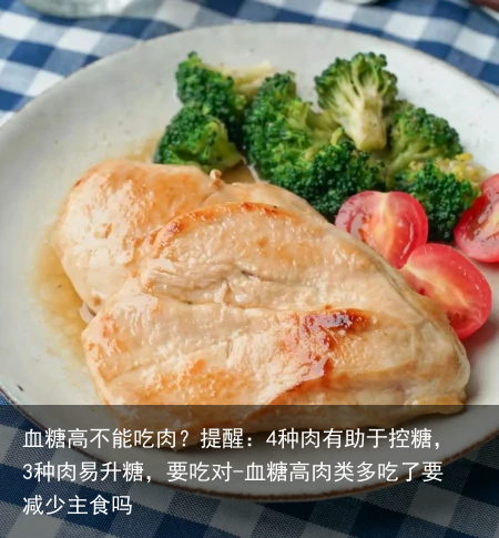 血糖高不能吃肉？提醒：4种肉有助于控糖，3种肉易升糖，要吃对-血糖高肉类多吃了要减少主食吗