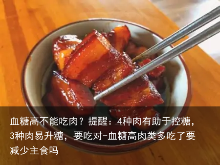 血糖高不能吃肉？提醒：4种肉有助于控糖，3种肉易升糖，要吃对-血糖高肉类多吃了要减少主食吗