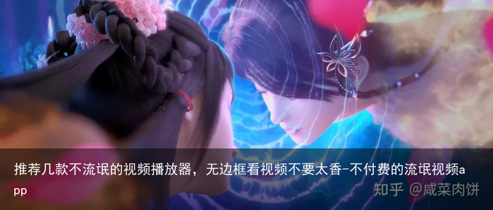 推荐几款不流氓的视频播放器，无边框看视频不要太香-不付费的流氓视频app
