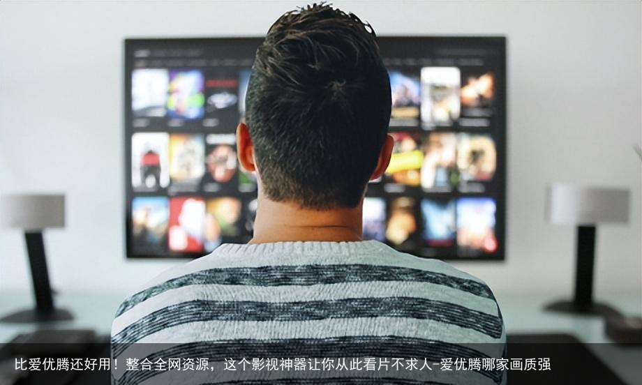 比爱优腾还好用！整合全网资源，这个影视神器让你从此看片不求人-爱优腾哪家画质强
