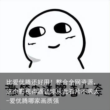 比爱优腾还好用！整合全网资源，这个影视神器让你从此看片不求人-爱优腾哪家画质强