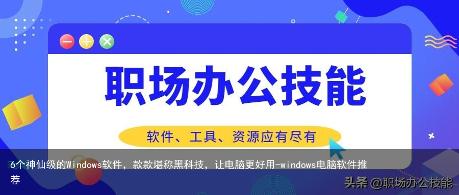 6个神仙级的Windows软件，款款堪称黑科技，让电脑更好用-windows电脑软件推荐