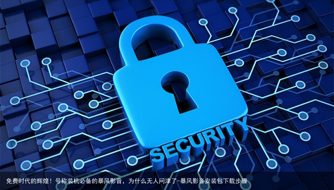 免费时代的辉煌！号称装机必备的暴风影音，为什么无人问津了-暴风影音安装包下载步骤