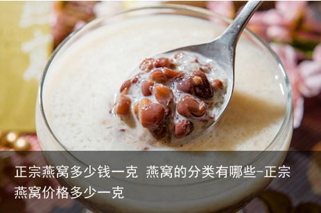 正宗燕窝多少钱一克 燕窝的分类有哪些-正宗燕窝价格多少一克