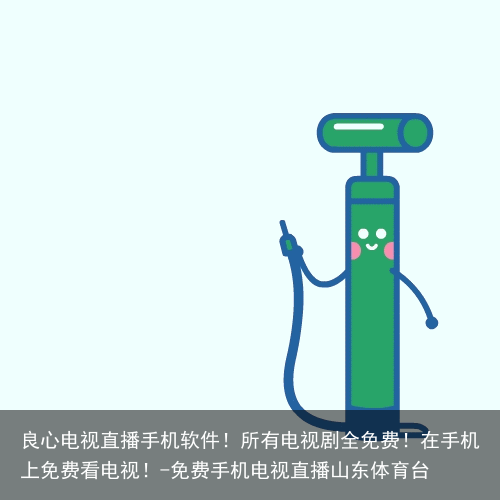 良心电视直播手机软件！所有电视剧全免费！在手机上免费看电视！-免费手机电视直播山东体育台
