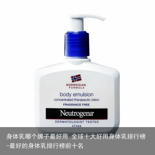 身体乳哪个牌子最好用 全球十大好用身体乳排行榜-最好的身体乳排行榜前十名