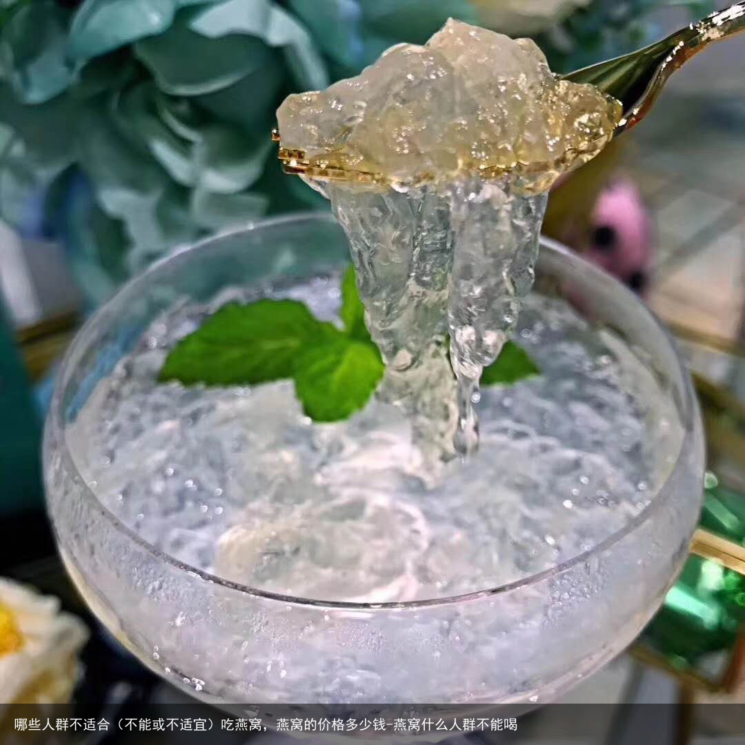 哪些人群不适合（不能或不适宜）吃燕窝，燕窝的价格多少钱-燕窝什么人群不能喝