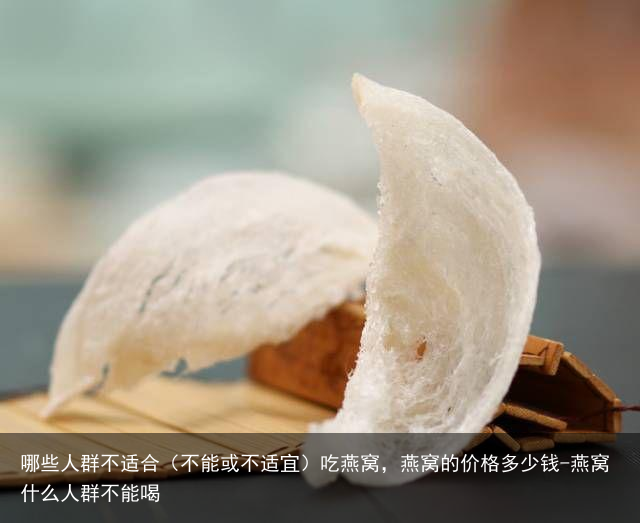 哪些人群不适合（不能或不适宜）吃燕窝，燕窝的价格多少钱-燕窝什么人群不能喝