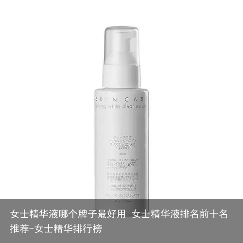 女士精华液哪个牌子最好用 女士精华液排名前十名推荐-女士精华排行榜