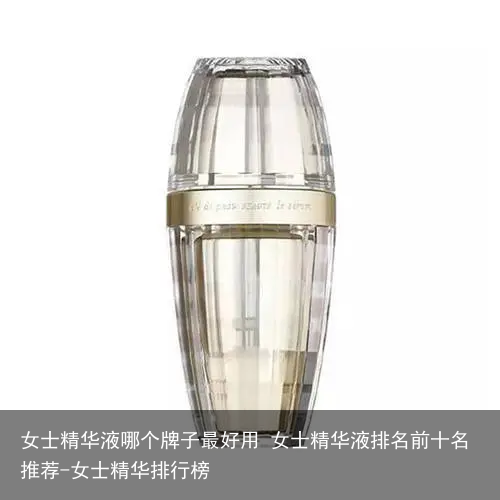 女士精华液哪个牌子最好用 女士精华液排名前十名推荐-女士精华排行榜