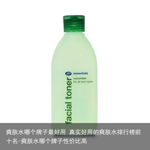 爽肤水哪个牌子最好用 真实好用的爽肤水排行榜前十名-爽肤水哪个牌子性价比高