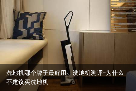 洗地机哪个牌子最好用、洗地机测评-为什么不建议买洗地机