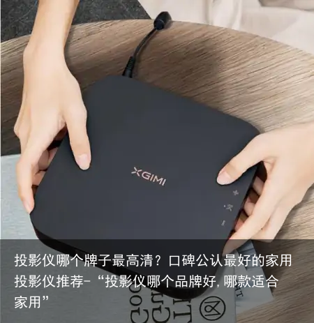 投影仪哪个牌子最高清？口碑公认最好的家用投影仪推荐-“投影仪哪个品牌好,哪款适合家用”
