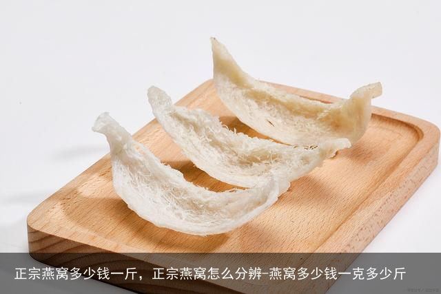 正宗燕窝多少钱一斤，正宗燕窝怎么分辨-燕窝多少钱一克多少斤