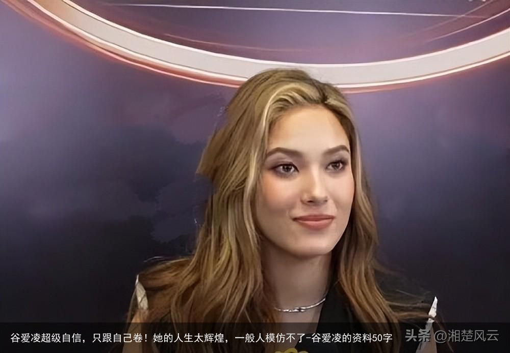 谷爱凌超级自信，只跟自己卷！她的人生太辉煌，一般人模仿不了-谷爱凌的资料50字