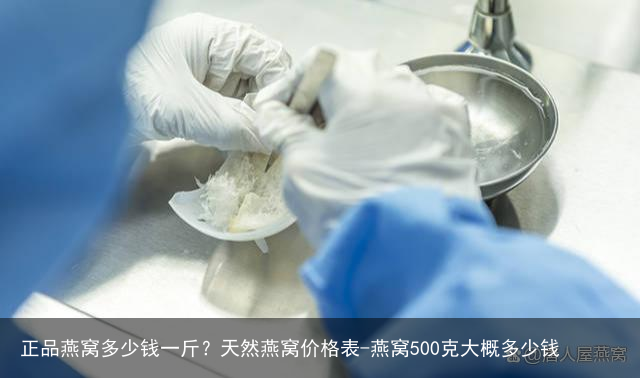 正品燕窝多少钱一斤？天然燕窝价格表-燕窝500克大概多少钱