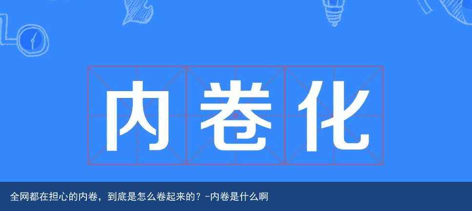 全网都在担心的内卷，到底是怎么卷起来的？-内卷是什么啊