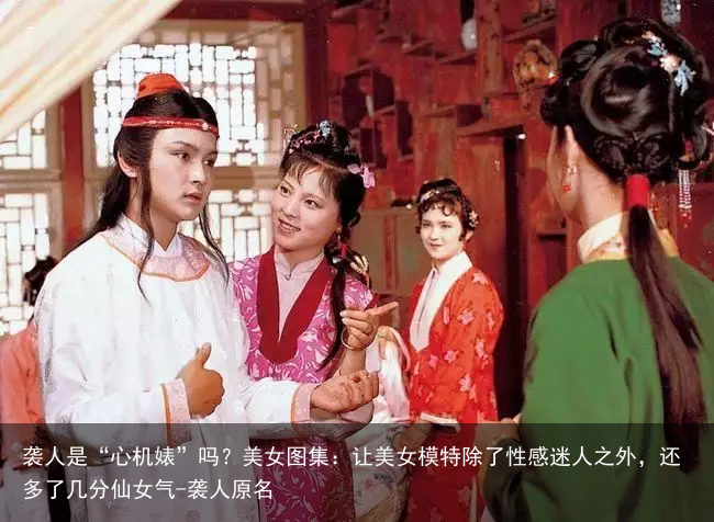 袭人是“心机婊”吗？美女图集：让美女模特除了性感迷人之外，还多了几分仙女气-袭人原名