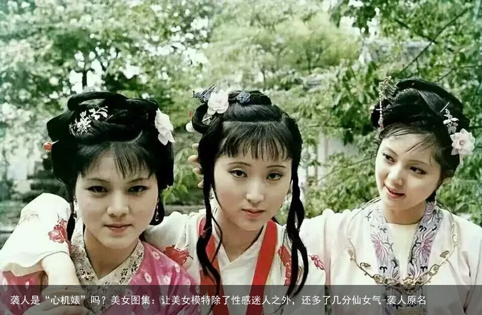 袭人是“心机婊”吗？美女图集：让美女模特除了性感迷人之外，还多了几分仙女气-袭人原名