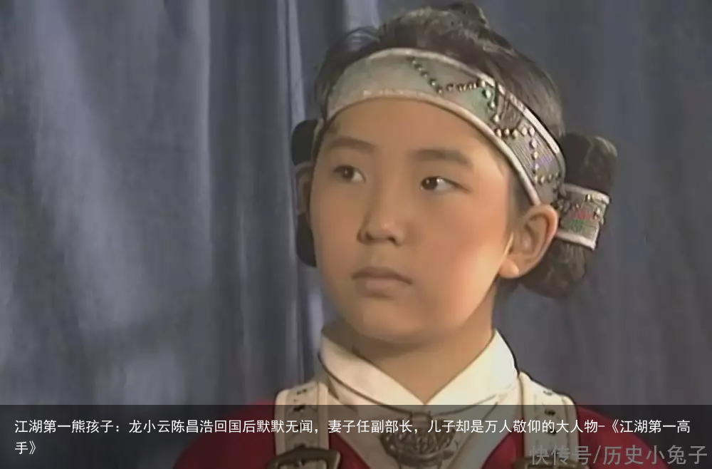 江湖第一熊孩子：龙小云陈昌浩回国后默默无闻，妻子任副部长，儿子却是万人敬仰的大人物-《江湖第一高手》