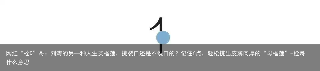 网红“栓Q”哥：刘涛的另一种人生买榴莲，挑裂口还是不裂口的？记住6点，轻松挑出皮薄肉厚的“母榴莲”-栓哥什么意思