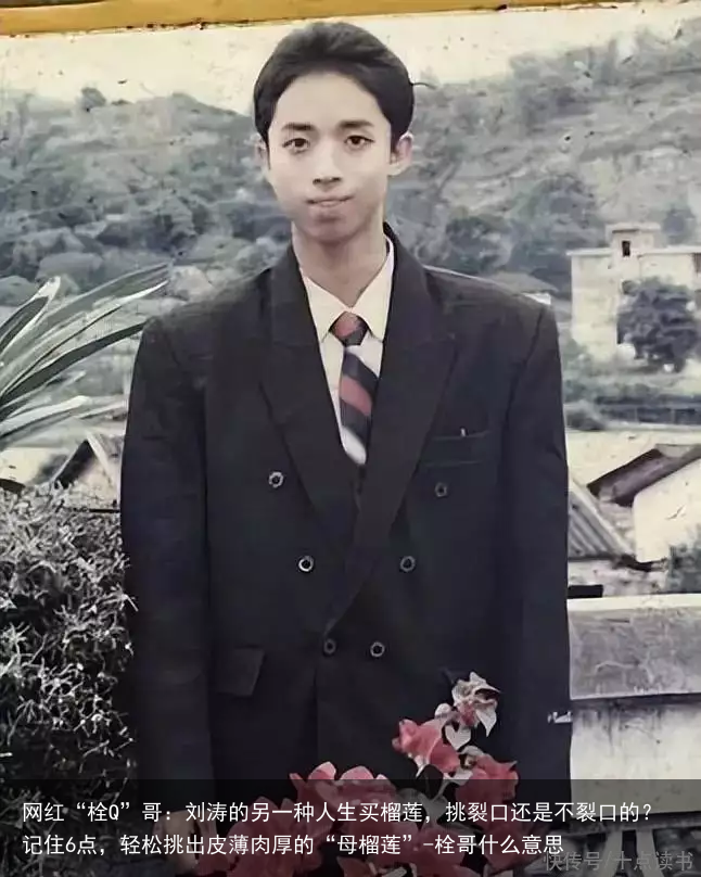 网红“栓Q”哥：刘涛的另一种人生买榴莲，挑裂口还是不裂口的？记住6点，轻松挑出皮薄肉厚的“母榴莲”-栓哥什么意思