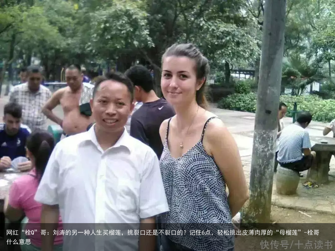 网红“栓Q”哥：刘涛的另一种人生买榴莲，挑裂口还是不裂口的？记住6点，轻松挑出皮薄肉厚的“母榴莲”-栓哥什么意思