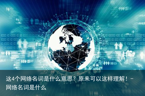 这4个网络名词是什么意思？原来可以这样理解！-网络名词是什么