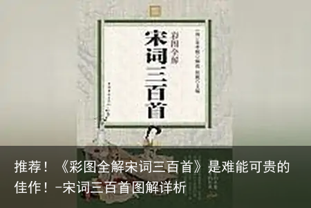 推荐！《彩图全解宋词三百首》是难能可贵的佳作！-宋词三百首图解详析