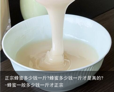 正宗蜂蜜多少钱一斤?蜂蜜多少钱一斤才是真的?-蜂蜜一般多少钱一斤才正宗