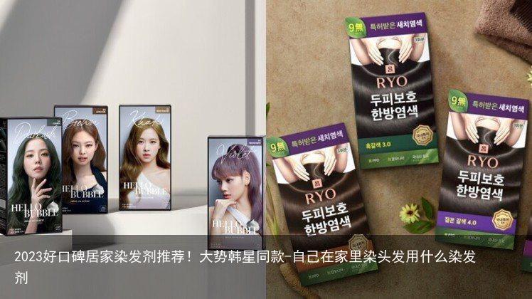 2023好口碑居家染发剂推荐！大势韩星同款-自己在家里染头发用什么染发剂
