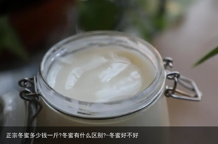 正宗冬蜜多少钱一斤?冬蜜有什么区别?-冬蜜好不好