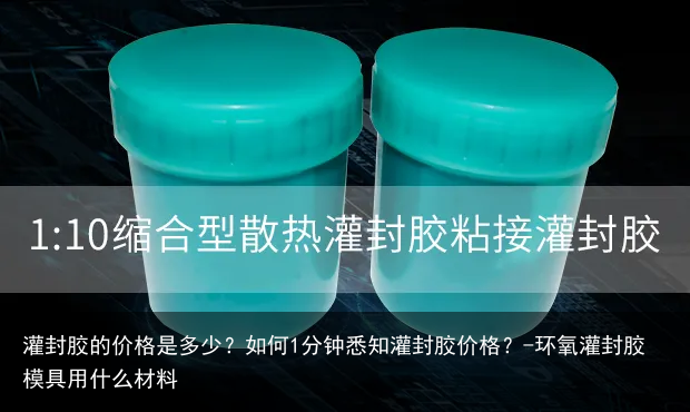 灌封胶的价格是多少？如何1分钟悉知灌封胶价格？-环氧灌封胶模具用什么材料