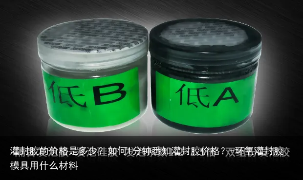 灌封胶的价格是多少？如何1分钟悉知灌封胶价格？-环氧灌封胶模具用什么材料