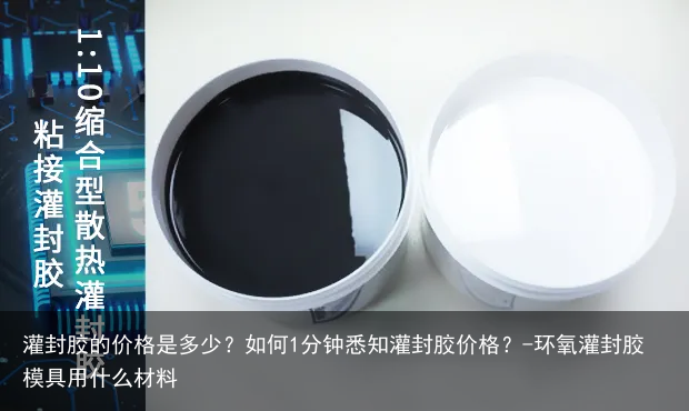 灌封胶的价格是多少？如何1分钟悉知灌封胶价格？-环氧灌封胶模具用什么材料