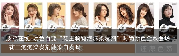 质感在线 玩色百变“花王莉婕泡沫染发剂”时尚新色全系登场-花王泡泡染发剂能染白发吗