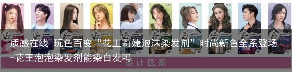 质感在线 玩色百变“花王莉婕泡沫染发剂”时尚新色全系登场-花王泡泡染发剂能染白发吗