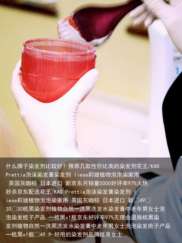 什么牌子染发剂比较好？推荐几款性价比高的染发剂-好用的染发剂品牌推荐女士