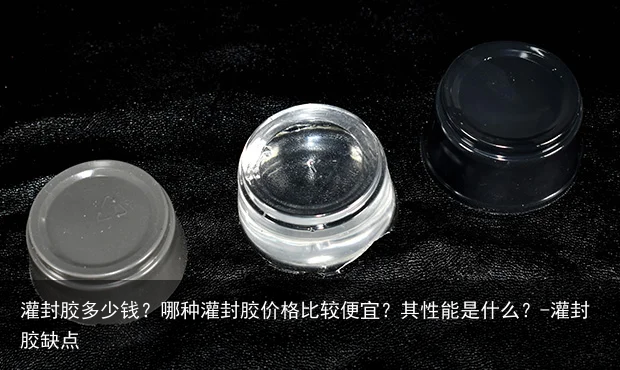 灌封胶多少钱？哪种灌封胶价格比较便宜？其性能是什么？-灌封胶缺点