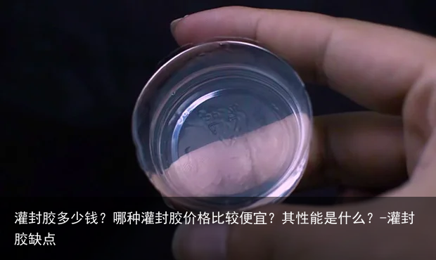 灌封胶多少钱？哪种灌封胶价格比较便宜？其性能是什么？-灌封胶缺点