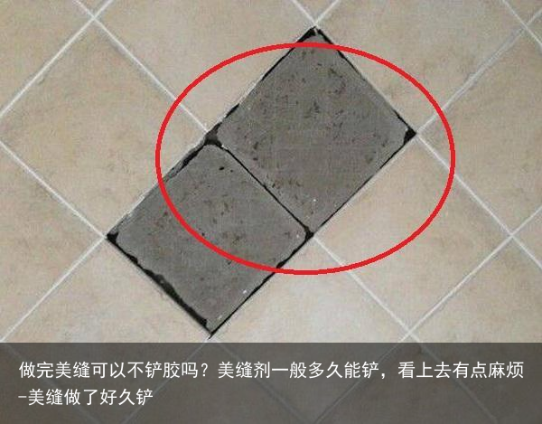 做完美缝可以不铲胶吗？美缝剂一般多久能铲，看上去有点麻烦-美缝做了好久铲