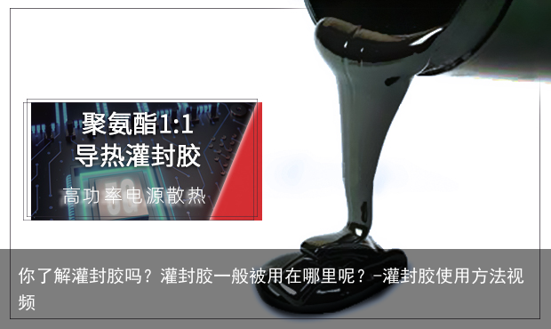 你了解灌封胶吗？灌封胶一般被用在哪里呢？-灌封胶使用方法视频